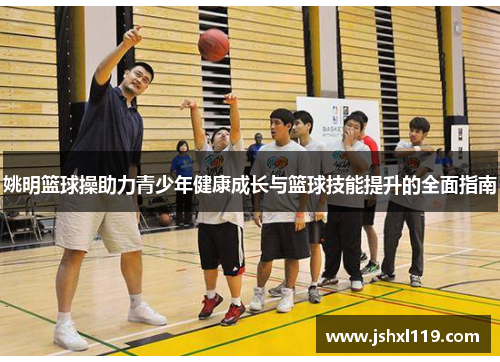 姚明篮球操助力青少年健康成长与篮球技能提升的全面指南