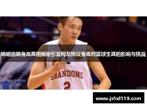 姚明自曝身高真相揭秘引发网友热议身高对篮球生涯的影响与挑战